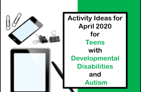 Activity Ideas for April 2020 for Teens with Developmental Disabilities and Autism 