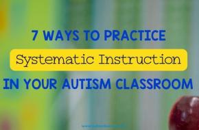 7 Ways to Practice Systematic Instruction in Your Autism Classroom 